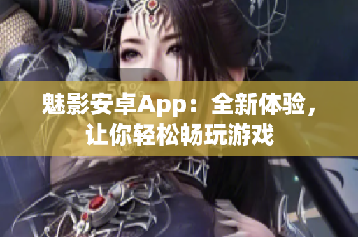 魅影安卓App：全新体验，让你轻松畅玩游戏