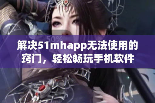 解决51mhapp无法使用的窍门，轻松畅玩手机软件