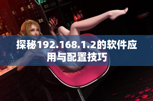 探秘192.168.1.2的软件应用与配置技巧