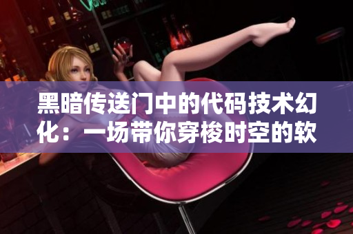 黑暗传送门中的代码技术幻化：一场带你穿梭时空的软件之旅