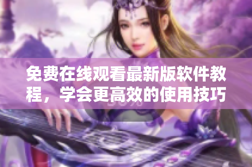 免费在线观看最新版软件教程，学会更高效的使用技巧