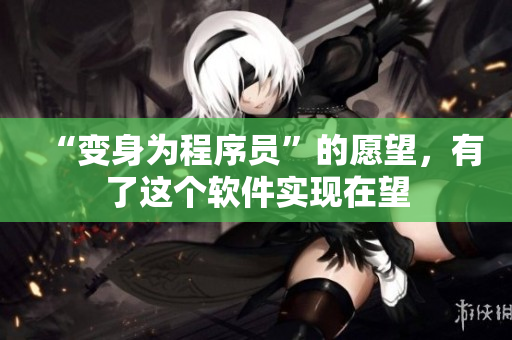 “变身为程序员”的愿望，有了这个软件实现在望