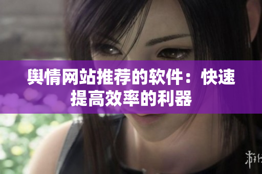 舆情网站推荐的软件：快速提高效率的利器