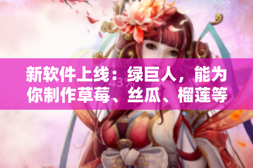 新软件上线：绿巨人，能为你制作草莓、丝瓜、榴莲等一系列水果动图！