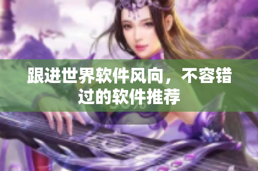 跟进世界软件风向，不容错过的软件推荐