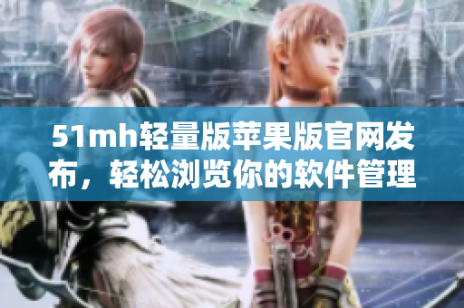 51mh轻量版苹果版官网发布，轻松浏览你的软件管理之旅