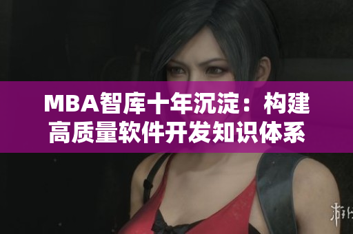 MBA智库十年沉淀：构建高质量软件开发知识体系
