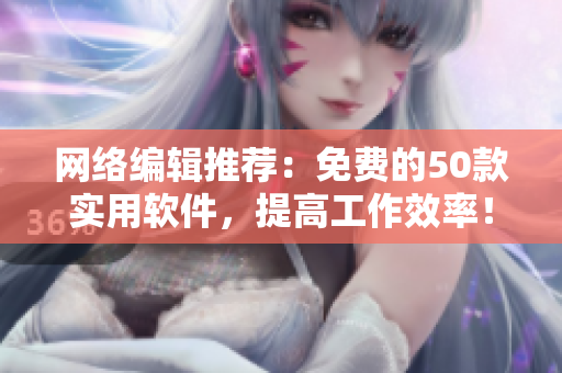 网络编辑推荐：免费的50款实用软件，提高工作效率！