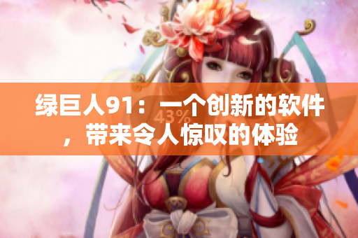 绿巨人91：一个创新的软件，带来令人惊叹的体验
