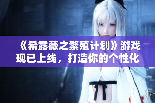 《希露薇之繁殖计划》游戏现已上线，打造你的个性化软件！