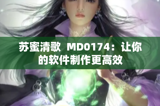苏蜜清歌  MD0174：让你的软件制作更高效