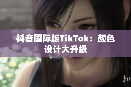 抖音国际版TikTok：颜色设计大升级
