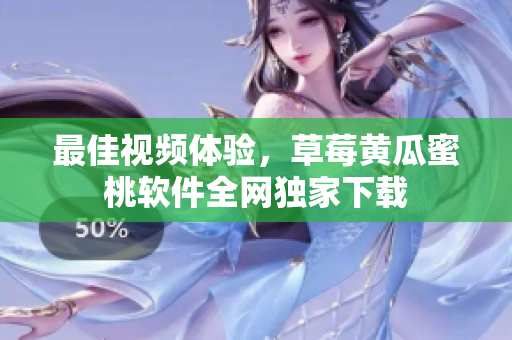 最佳视频体验，草莓黄瓜蜜桃软件全网独家下载