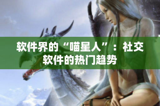 软件界的“喵星人”：社交软件的热门趋势
