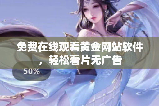 免费在线观看黄金网站软件，轻松看片无广告