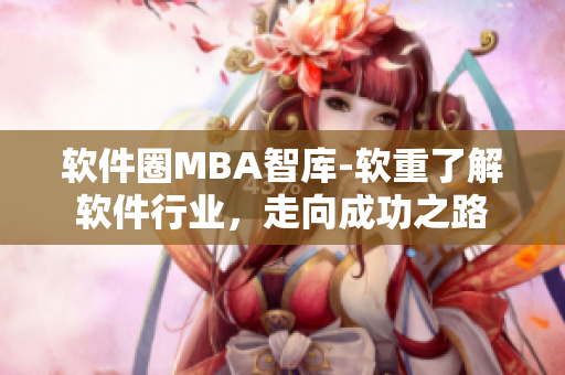 软件圈MBA智库-软重了解软件行业，走向成功之路