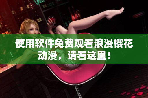 使用软件免费观看浪漫樱花动漫，请看这里！