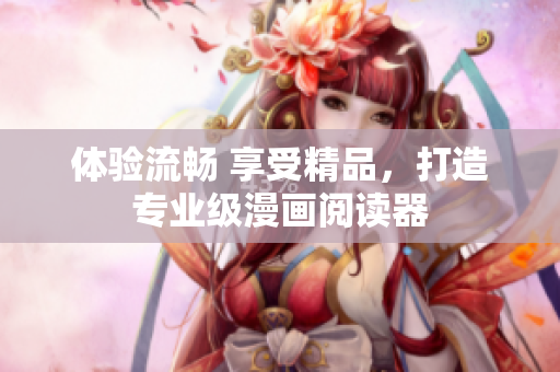 体验流畅 享受精品，打造专业级漫画阅读器