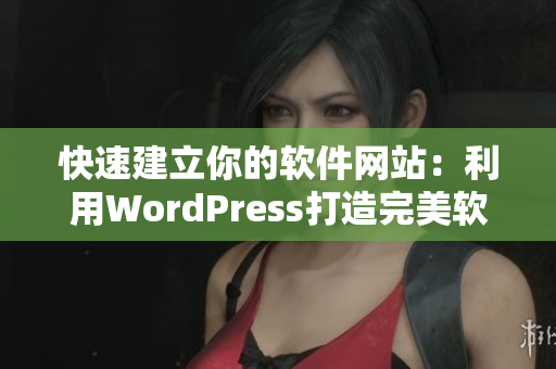 快速建立你的软件网站：利用WordPress打造完美软件网站