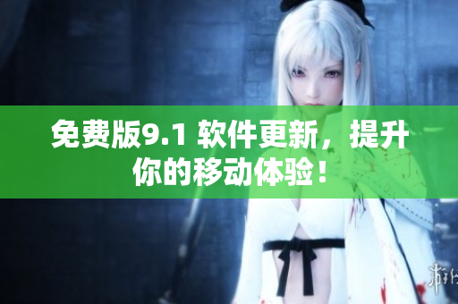 免费版9.1 软件更新，提升你的移动体验！