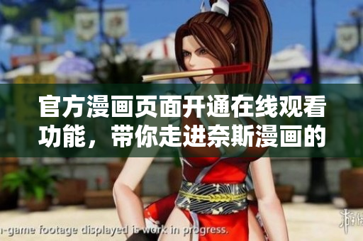 官方漫画页面开通在线观看功能，带你走进奈斯漫画的世界！