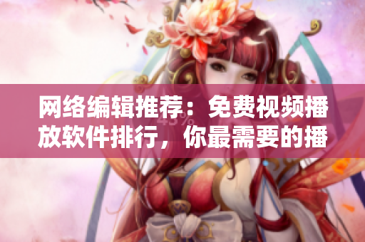 网络编辑推荐：免费视频播放软件排行，你最需要的播放器TOP10！