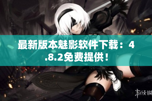 最新版本魅影软件下载：4.8.2免费提供！