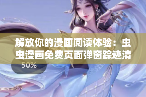 解放你的漫画阅读体验：虫虫漫画免费页面弹窗踪迹清除软件