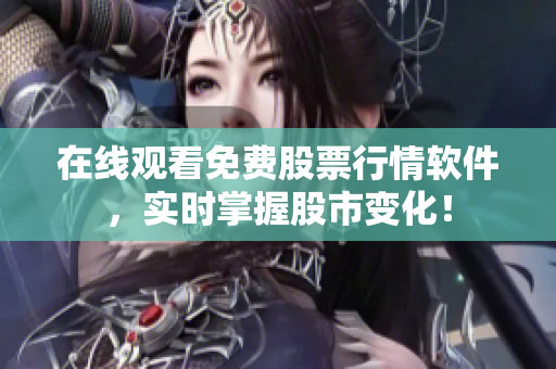 在线观看免费股票行情软件，实时掌握股市变化！
