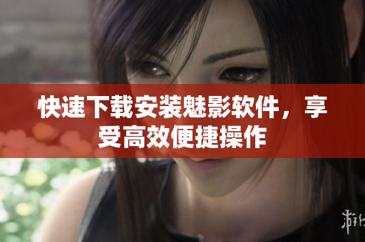 快速下载安装魅影软件，享受高效便捷操作