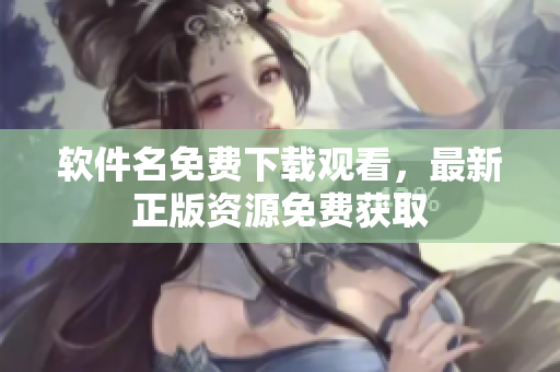 软件名免费下载观看，最新正版资源免费获取