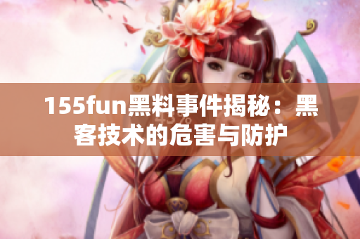 155fun黑料事件揭秘：黑客技术的危害与防护