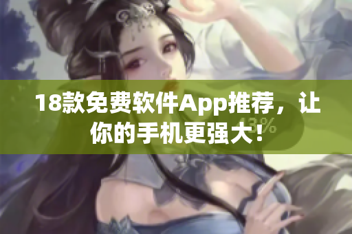 18款免费软件App推荐，让你的手机更强大！