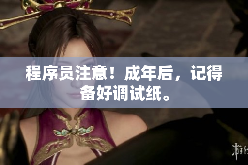 程序员注意！成年后，记得备好调试纸。