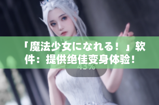 「魔法少女になれる！」软件：提供绝佳变身体验！