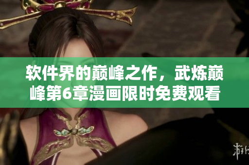 软件界的巅峰之作，武炼巅峰第6章漫画限时免费观看！