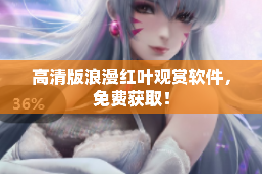 高清版浪漫红叶观赏软件，免费获取！