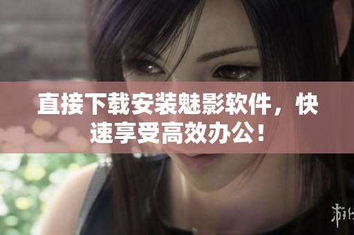 直接下载安装魅影软件，快速享受高效办公！
