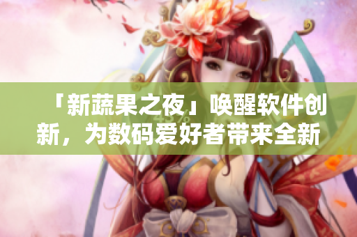 「新蔬果之夜」唤醒软件创新，为数码爱好者带来全新冲击