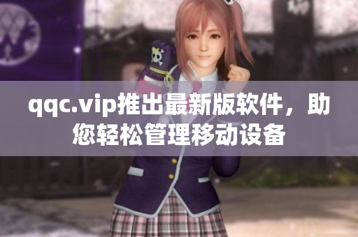 qqc.vip推出最新版软件，助您轻松管理移动设备