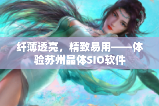 纤薄透亮，精致易用——体验苏州晶体SIO软件