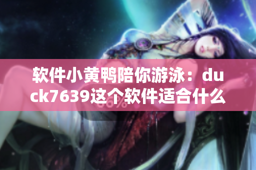 软件小黄鸭陪你游泳：duck7639这个软件适合什么类型的用户？