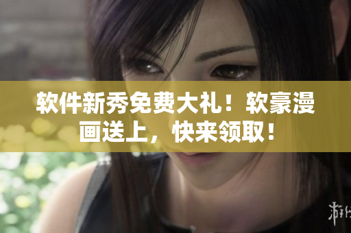 软件新秀免费大礼！软豪漫画送上，快来领取！