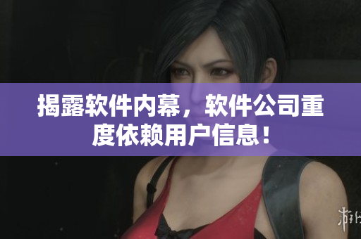 揭露软件内幕，软件公司重度依赖用户信息！