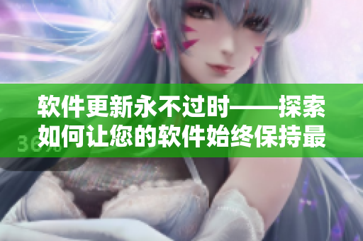 软件更新永不过时——探索如何让您的软件始终保持最新