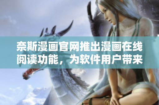 奈斯漫画官网推出漫画在线阅读功能，为软件用户带来更便捷的漫画阅读体验