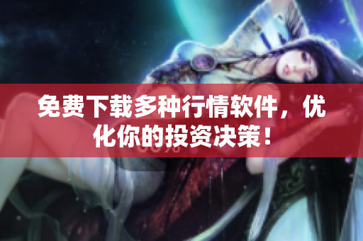 免费下载多种行情软件，优化你的投资决策！