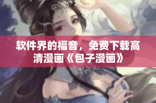 软件界的福音，免费下载高清漫画《包子漫画》
