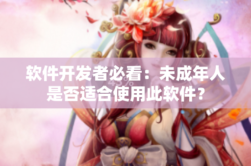 软件开发者必看：未成年人是否适合使用此软件？