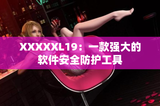 XXXXXL19：一款强大的软件安全防护工具